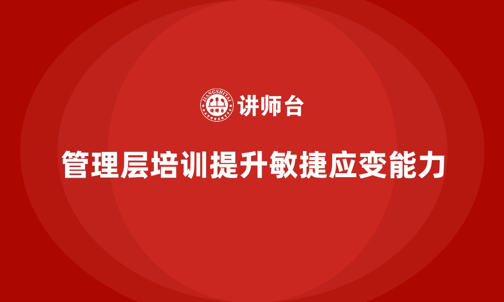 文章企业管理层培训，培养敏捷思维与应变能力的缩略图