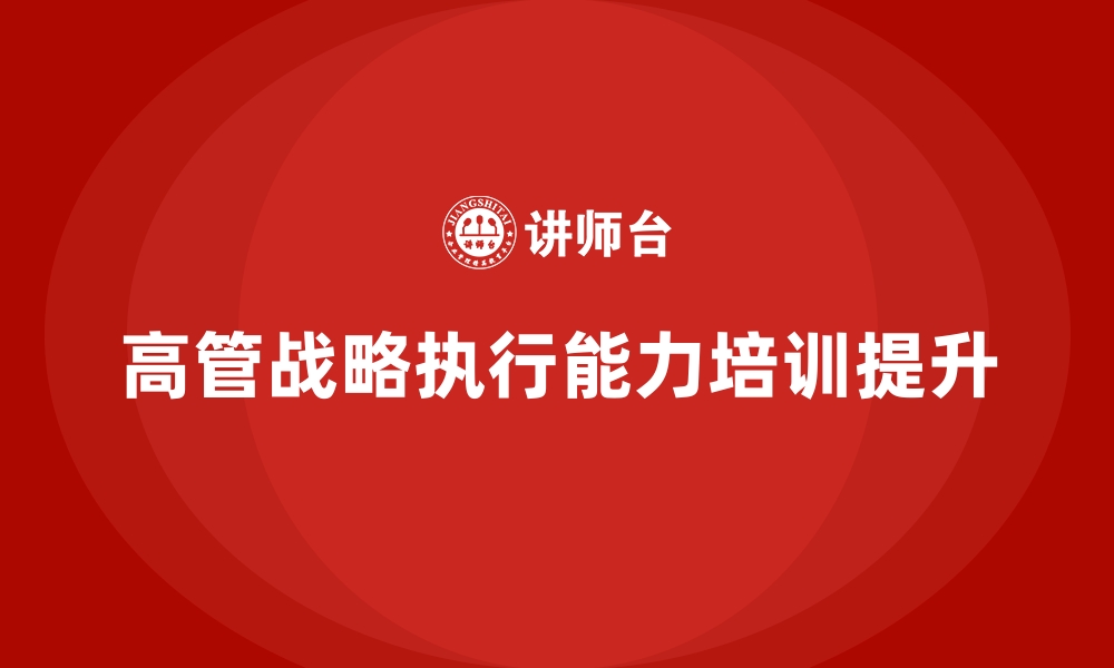 文章企业管理层培训，提升高管战略执行能力的缩略图