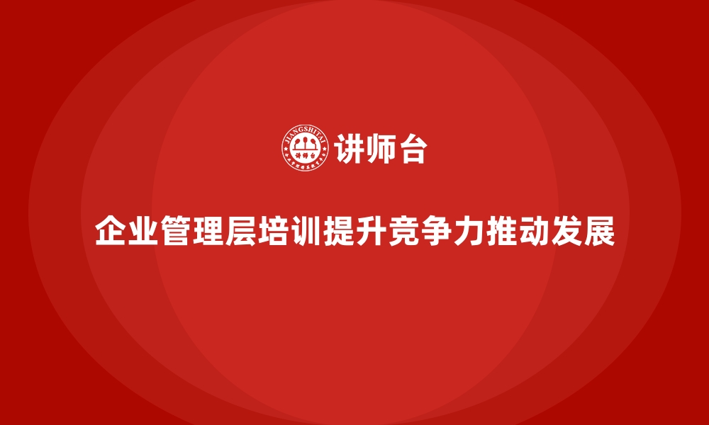 文章企业管理层培训，助力管理层优化内部管理的缩略图