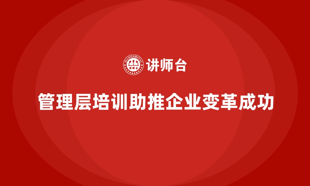 文章企业管理层培训，推动组织变革高效落地的缩略图