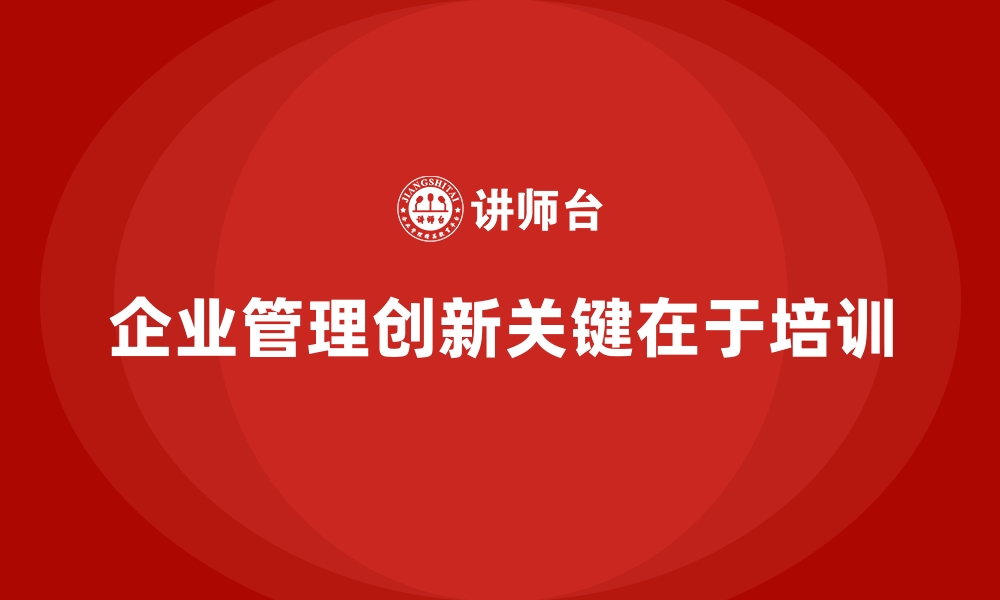 文章企业管理层培训，塑造企业管理创新能力的缩略图