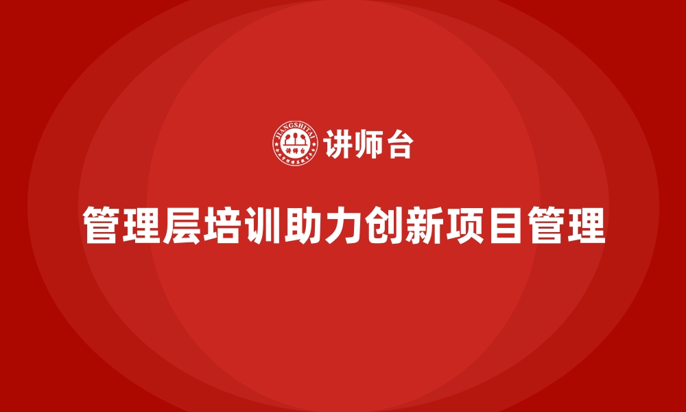 文章企业管理层培训，优化企业创新项目管理的缩略图