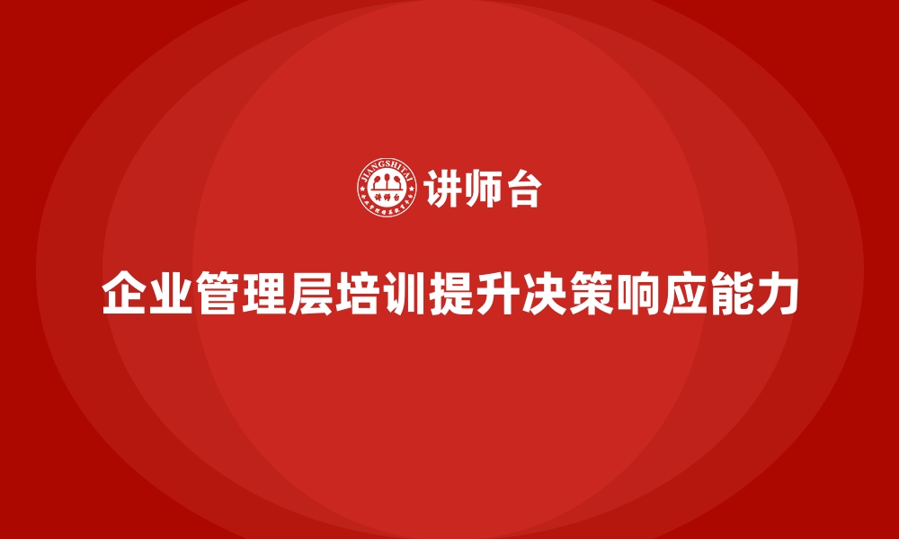 文章企业管理层培训，提升管理层决策快速响应的缩略图