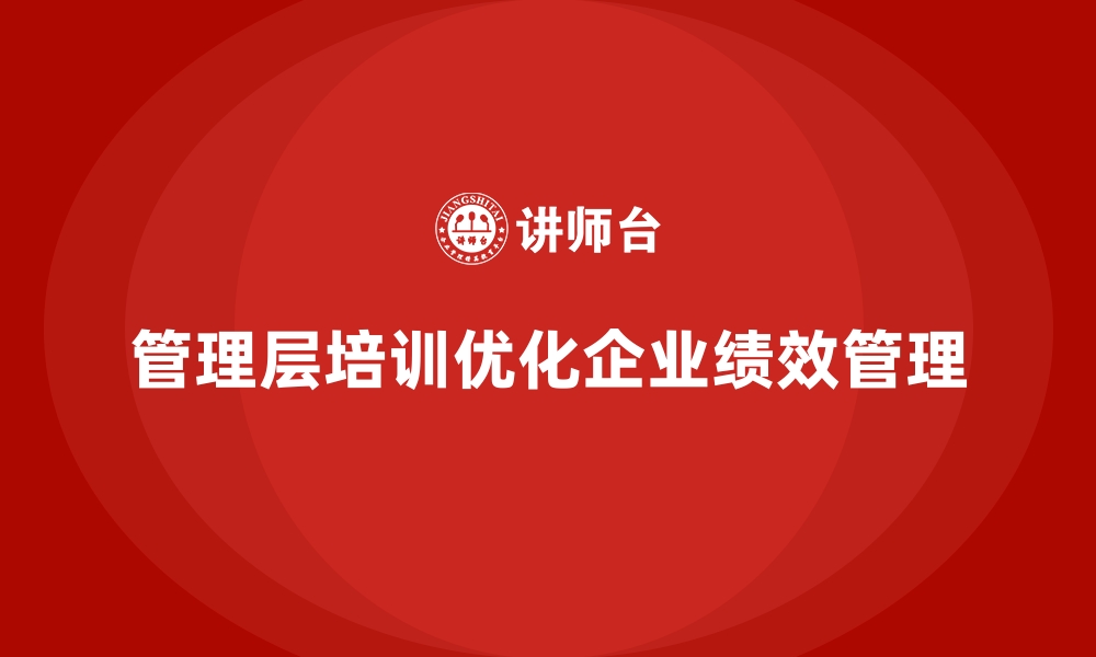 文章企业管理层培训，推动企业实现绩效管理优化的缩略图