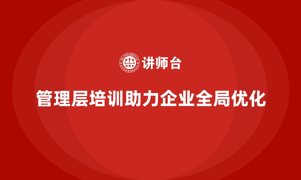 管理层培训助力企业全局优化