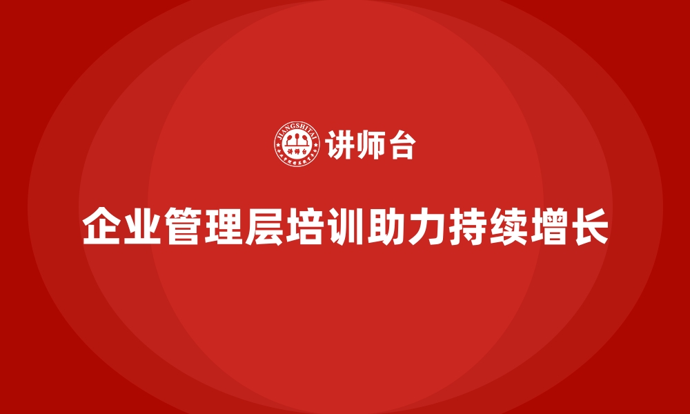 文章企业管理层培训，助力企业开启新增长空间的缩略图