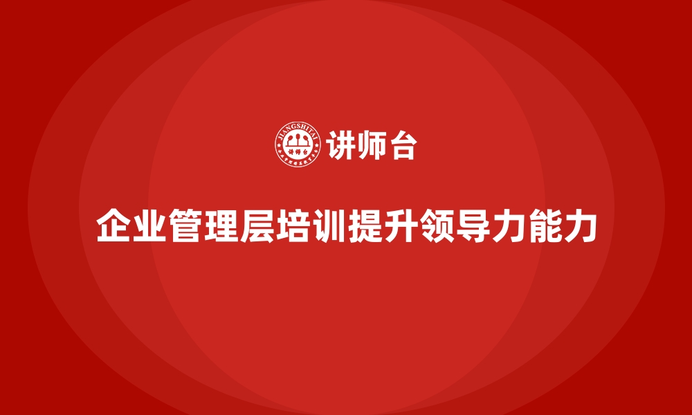 文章企业管理层培训，塑造卓越团队领导力思维的缩略图