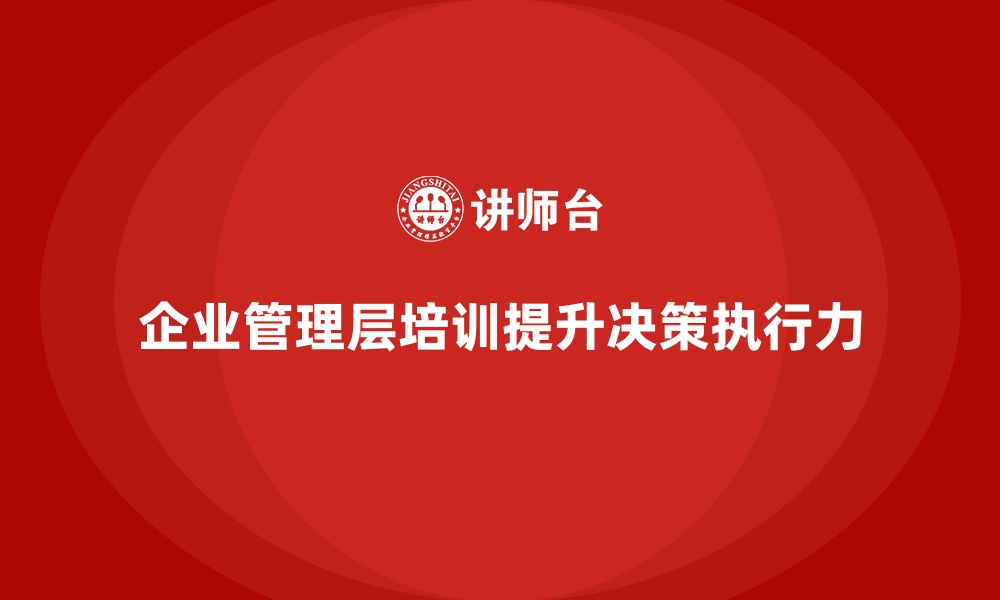 文章企业管理层培训，培养高层快速决策执行力的缩略图