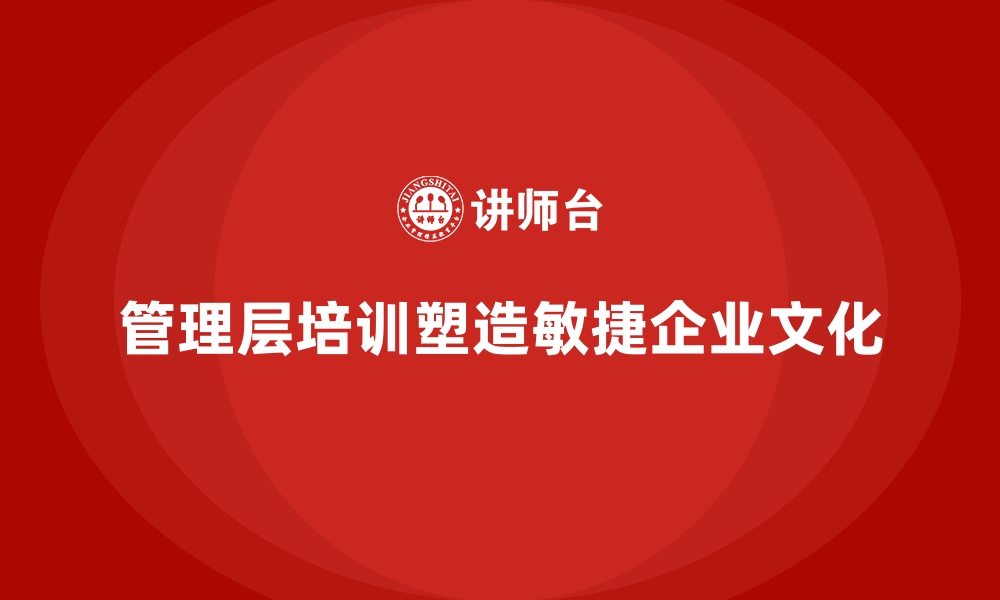 文章企业管理层培训，塑造团队敏捷高效应对机制的缩略图