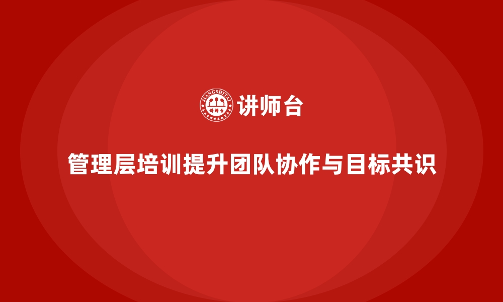 文章企业管理层培训，强化团队协同与目标共识的缩略图