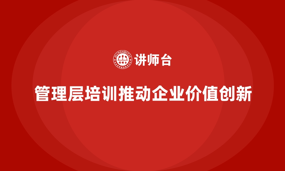 管理层培训推动企业价值创新