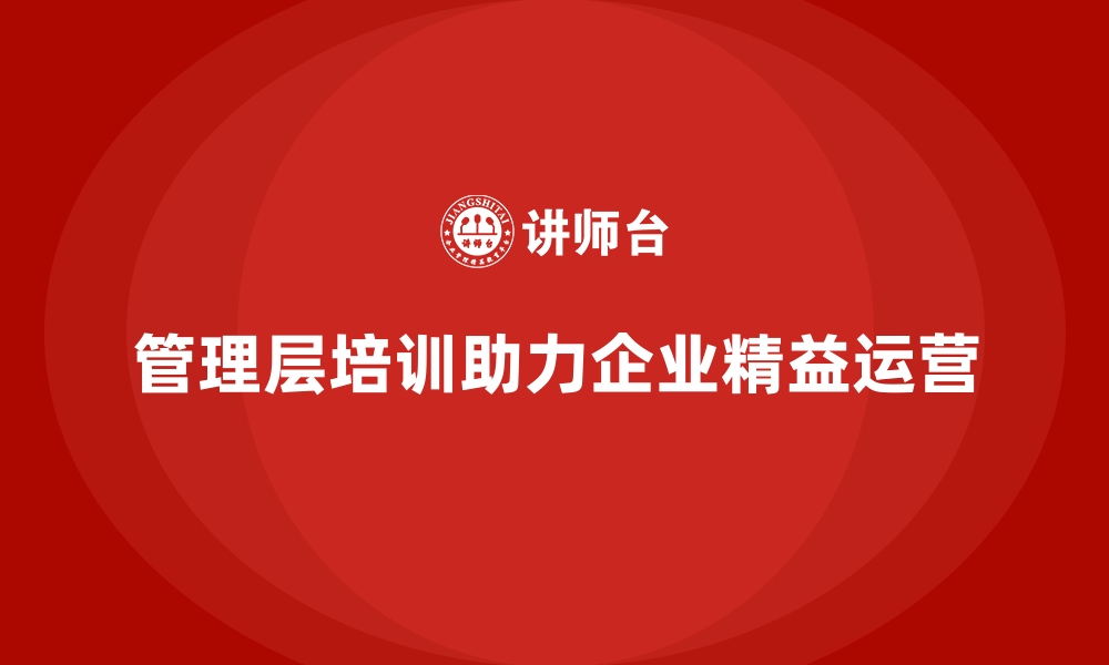 文章企业管理层培训，助力组织管理实现精益化运营的缩略图