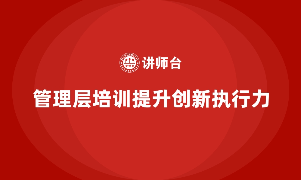 文章企业管理层培训，塑造企业创新力与执行力的缩略图