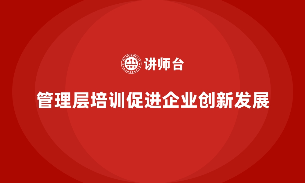 文章企业管理层培训，优化企业创新型组织建设路径的缩略图