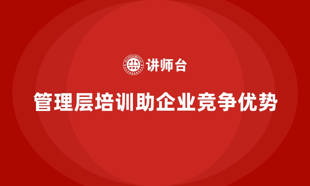 文章企业管理层培训，推动企业形成团队竞争优势的缩略图