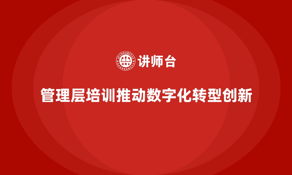 文章企业管理层培训，推动组织数字化管理模式创新的缩略图