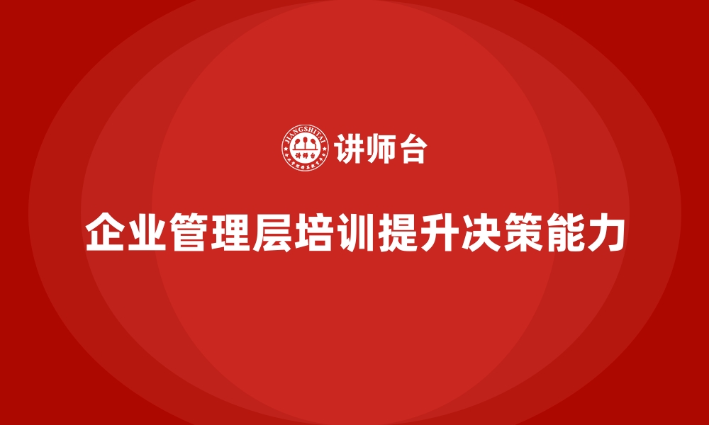 文章企业管理层培训，强化管理层整体运营决策力的缩略图