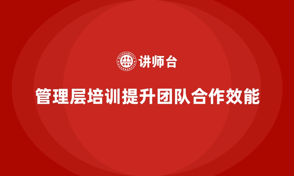 文章企业管理层培训，助力企业构建高效协作团队模式的缩略图