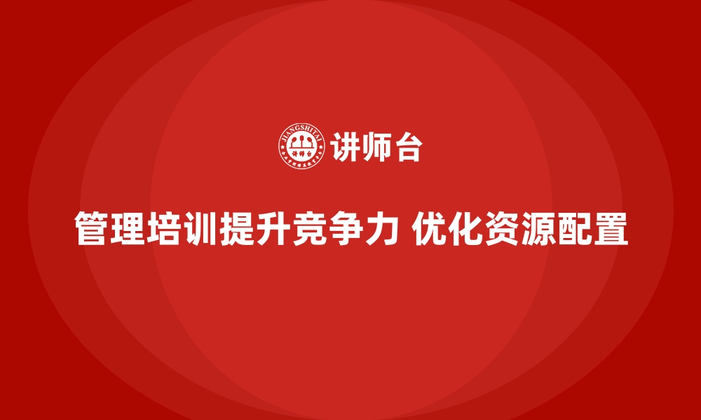 文章企业管理层培训，优化团队资源配置高效管理路径的缩略图