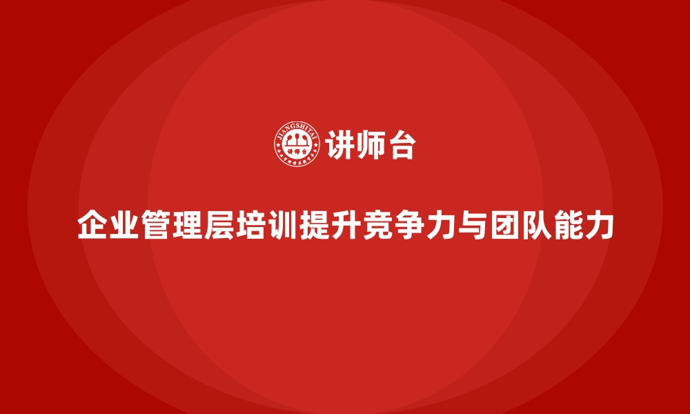 企业管理层培训提升竞争力与团队能力