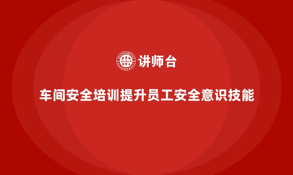 文章生产车间安全管理培训，提升员工安全意识和技能的缩略图