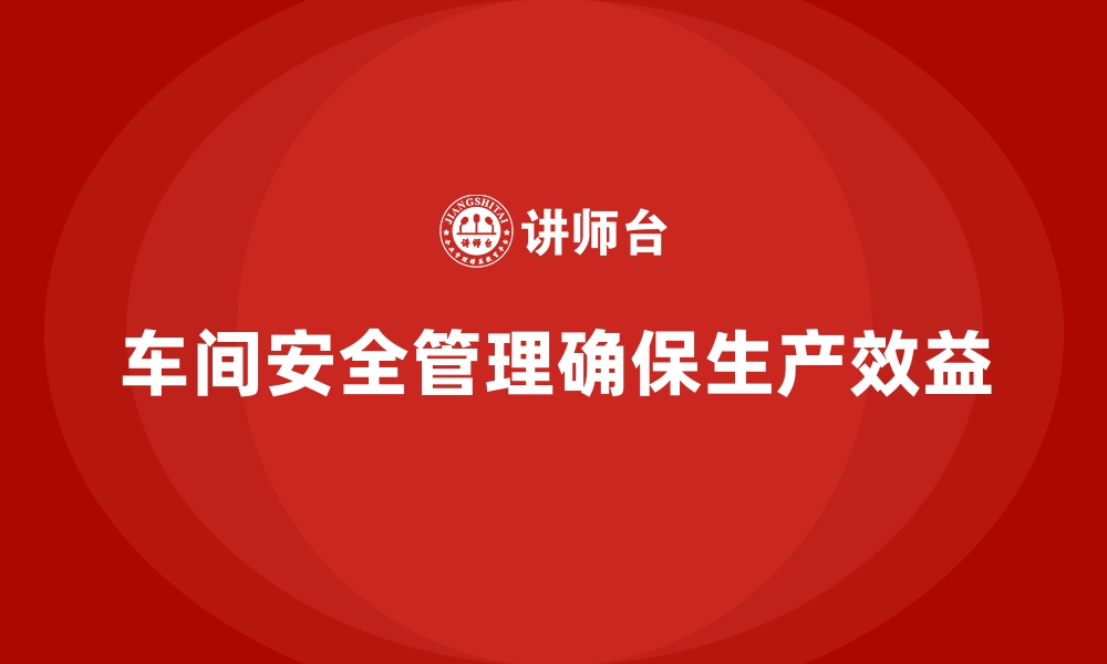 文章生产车间安全管理培训，让企业远离生产安全隐患的缩略图