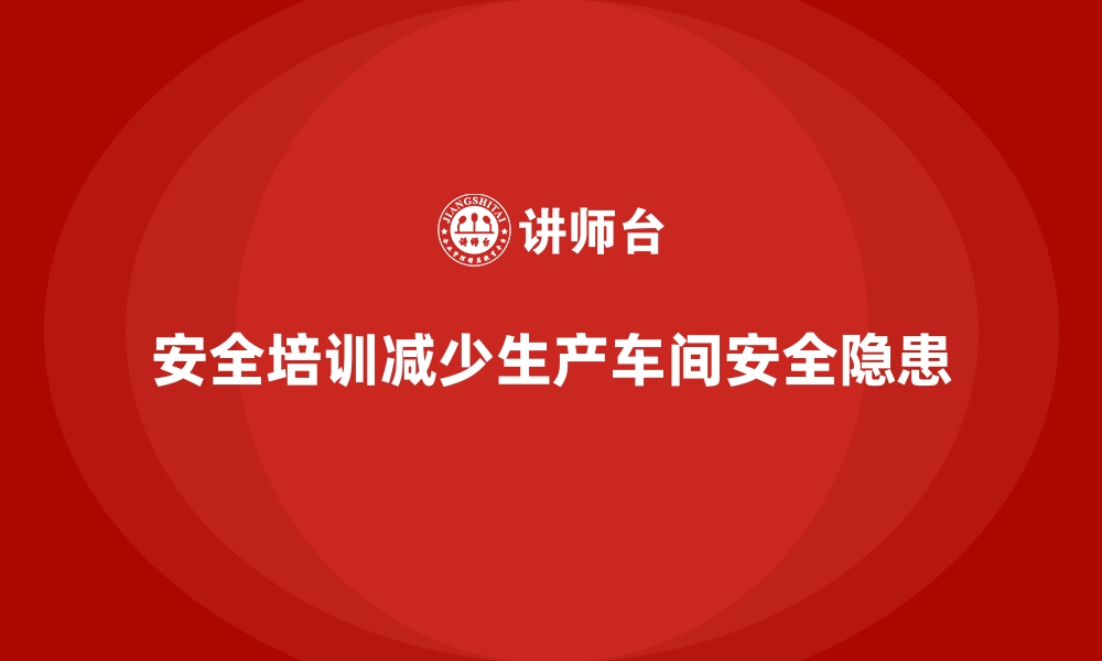 文章生产车间安全管理培训：从根源减少安全隐患的缩略图