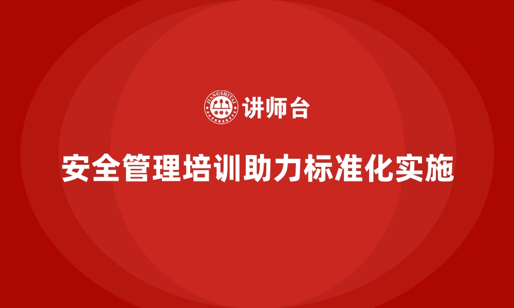 文章生产车间安全管理培训，助力安全标准化落地实施的缩略图