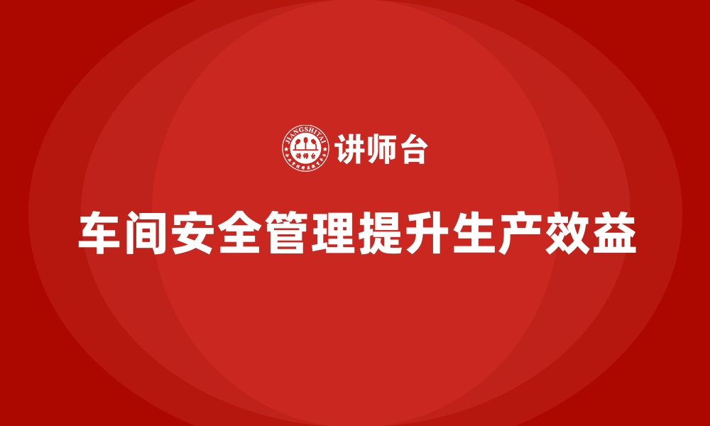 文章生产车间安全管理培训，如何提高车间员工安全素质的缩略图