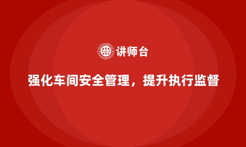 文章生产车间安全管理培训，强化安全执行与监督机制的缩略图