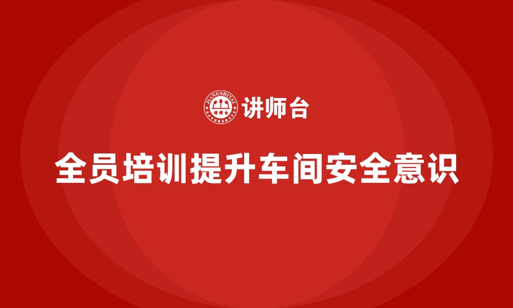 文章生产车间安全管理培训：如何构建全员安全意识？的缩略图