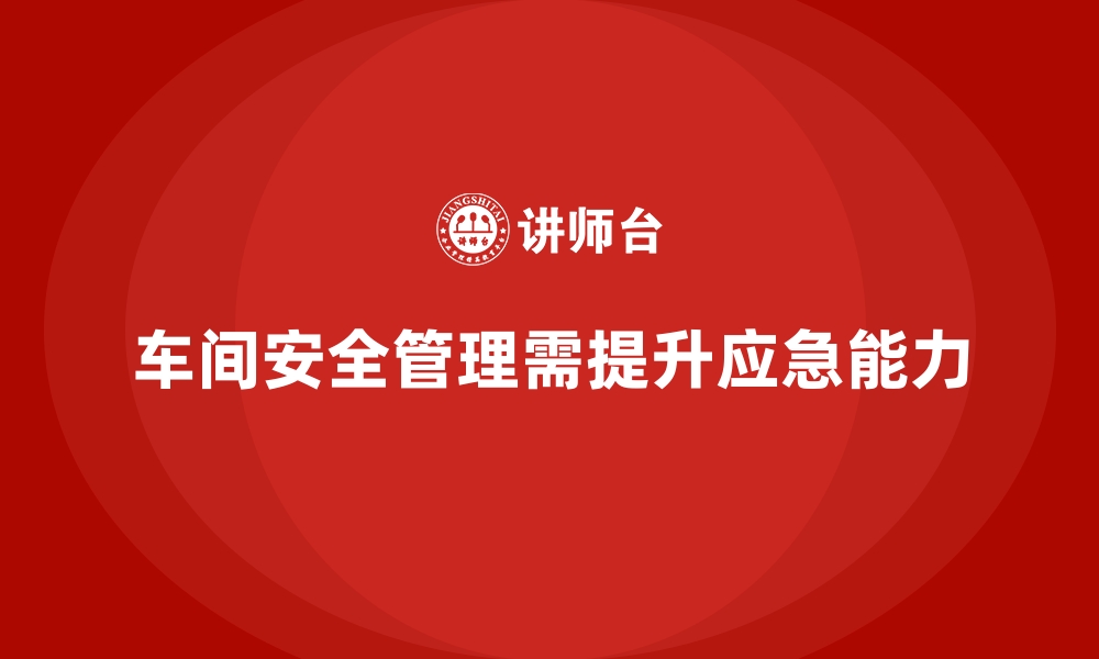 文章生产车间安全管理培训：如何提升员工应急处理能力的缩略图