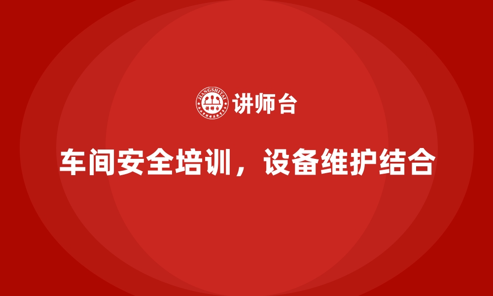 文章生产车间安全管理培训，设备维护与安全双向结合的缩略图