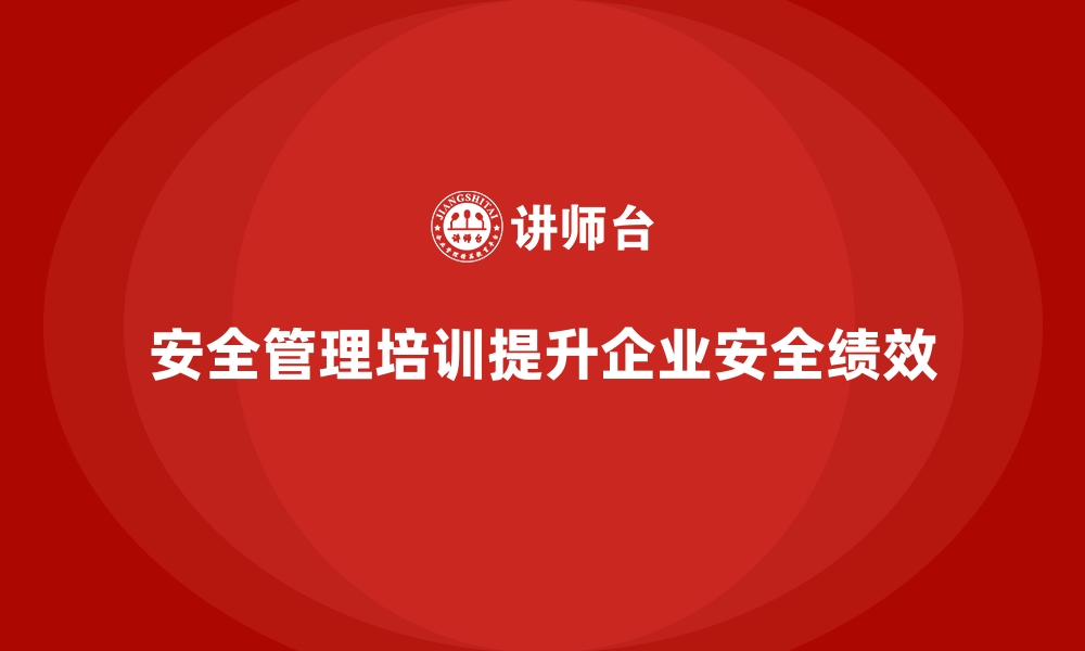 文章生产车间安全管理培训，助力企业快速提升安全绩效的缩略图