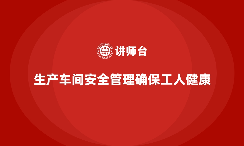 文章生产车间安全管理培训，如何化解危险作业潜在威胁的缩略图