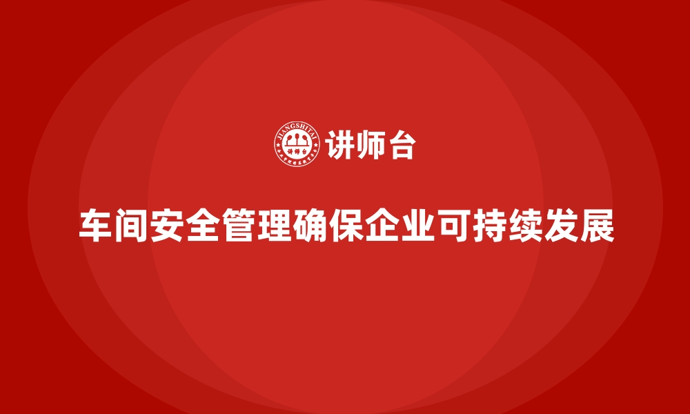 文章生产车间安全管理培训：企业车间管理的安全基石的缩略图