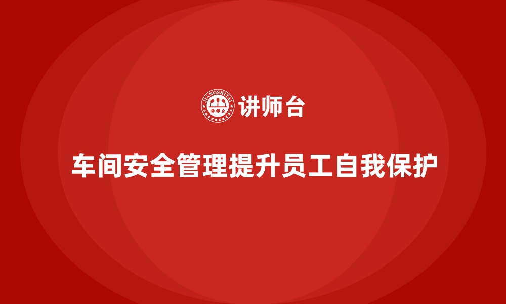 文章生产车间安全管理培训：强化员工自我保护意识的缩略图