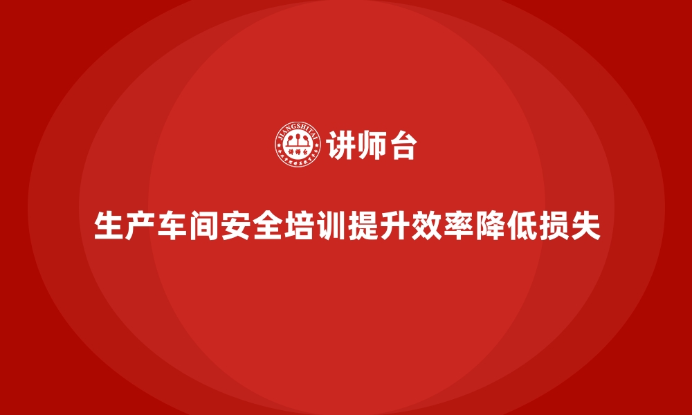 文章生产车间安全管理培训：专业化的安全教育培训方案的缩略图