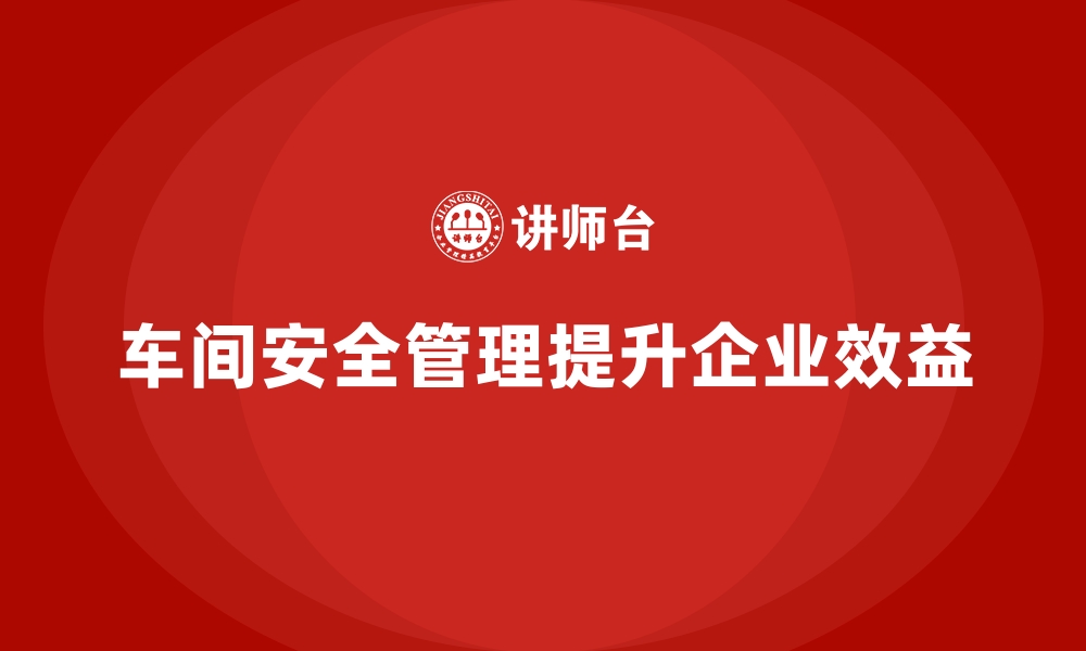 文章生产车间安全管理培训，助企业实现持续安全改进的缩略图