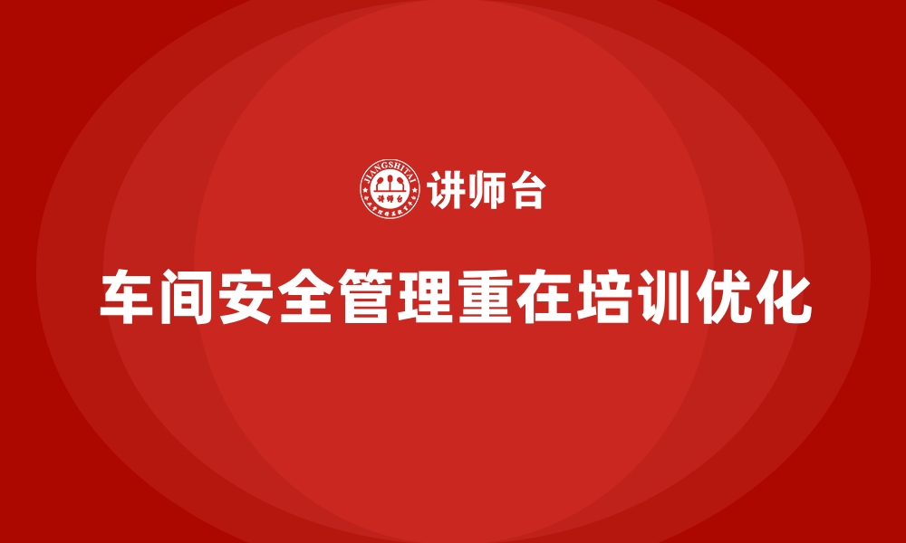 文章生产车间安全管理培训，优化生产安全工作全流程的缩略图