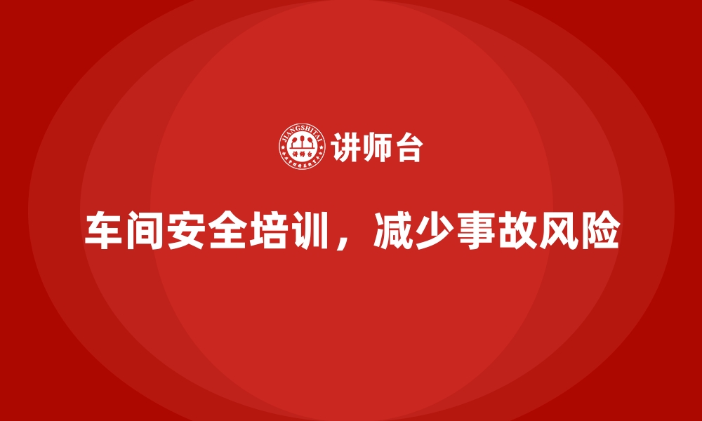 文章生产车间安全管理培训，深挖车间安全隐患解决方案的缩略图