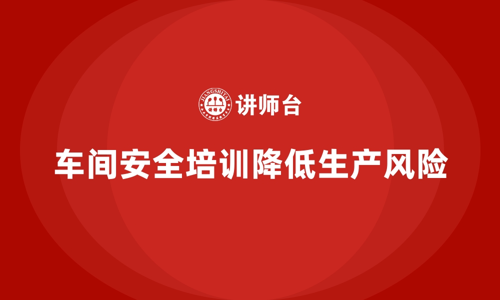 文章生产车间安全管理培训，降低生产风险的有效举措的缩略图