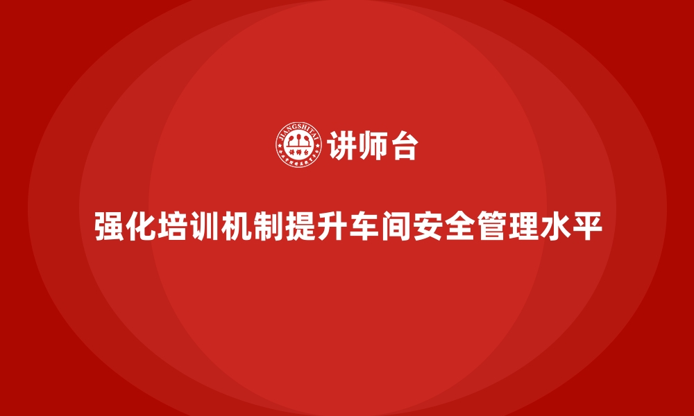 文章生产车间安全管理培训，构建全员参与安全管理机制的缩略图