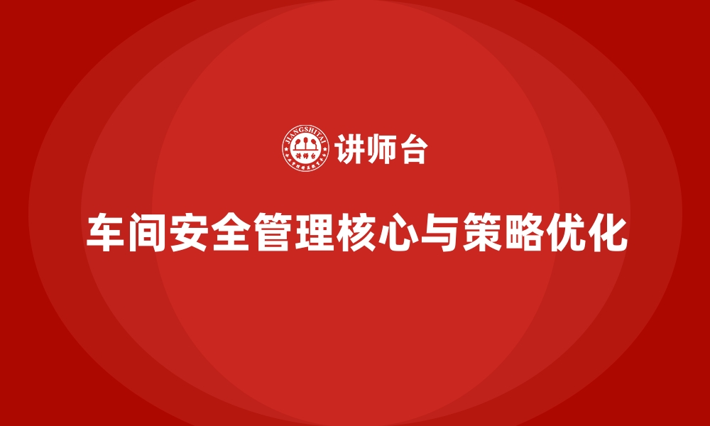 车间安全管理核心与策略优化