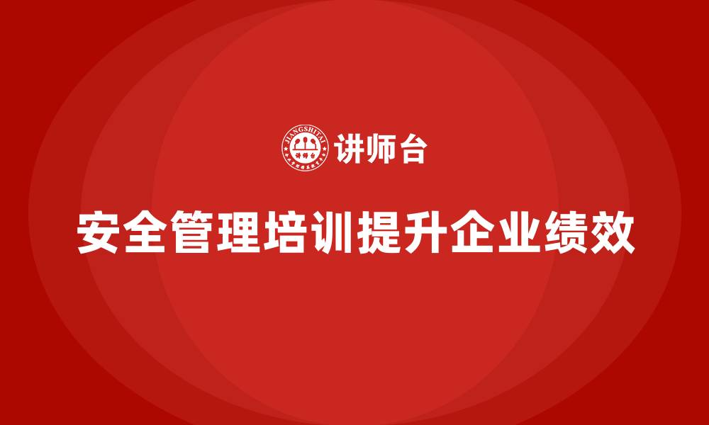 文章生产车间安全管理培训，推动企业安全绩效持续提升的缩略图