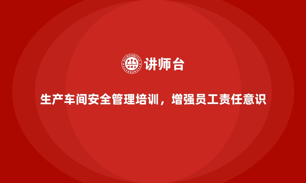 文章生产车间安全管理培训，强化车间员工安全责任意识的缩略图