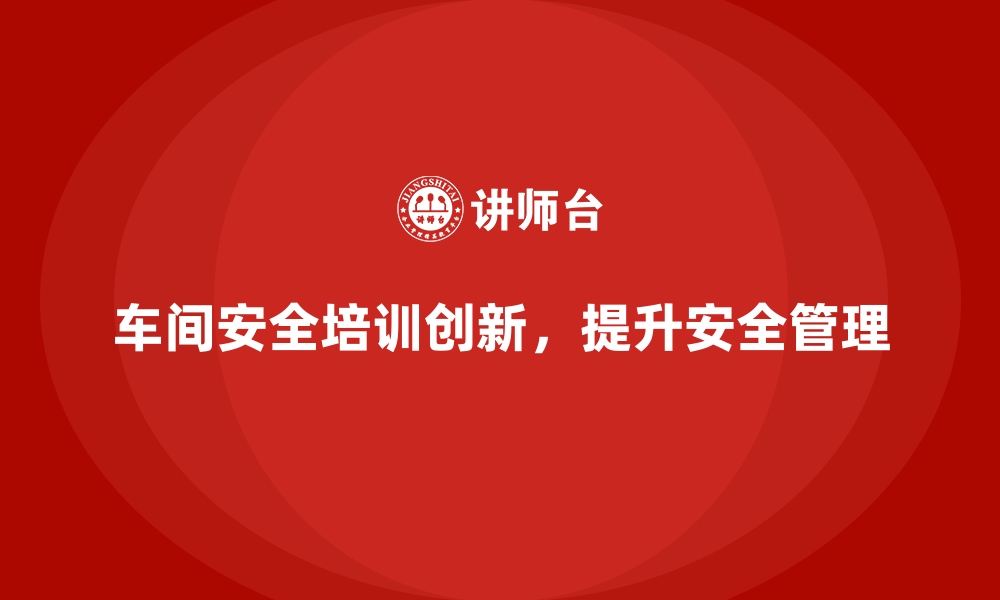 文章生产车间安全管理培训，探索车间安全管理新机制的缩略图