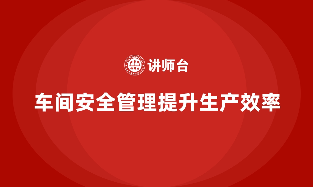 文章生产车间安全管理培训，全面解析车间管理实践案例的缩略图