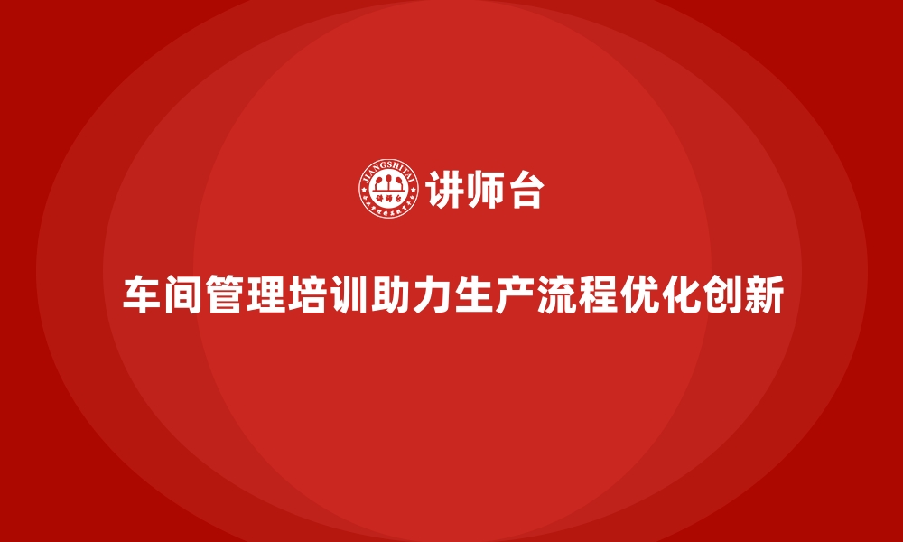 文章车间管理培训中的生产流程优化与创新的缩略图