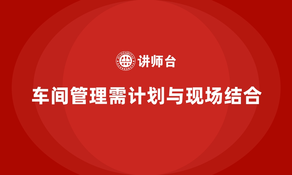 文章车间管理培训：生产计划与现场管理的高效结合的缩略图